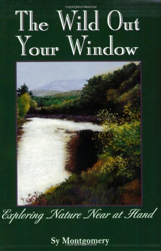 The Wild Out Your Window by Sy Montgomery