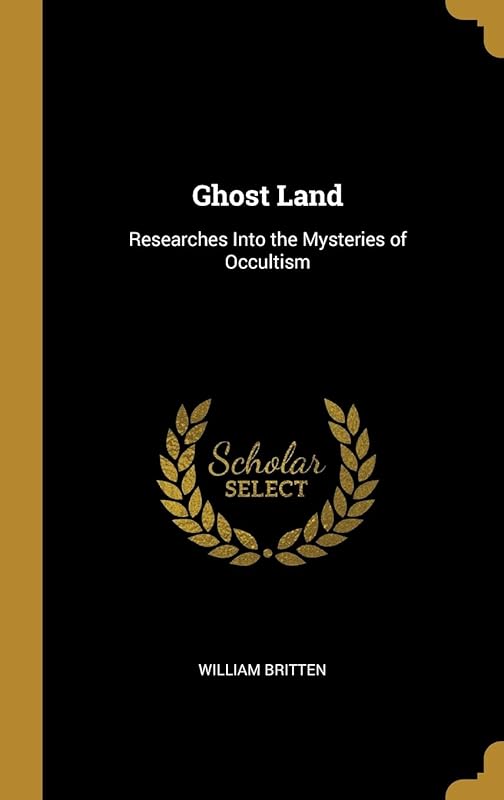 Ghost Land: Researches Into the Mysteries of Occultism by William Britten