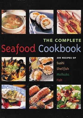 The Seafood Cookbook: 200 Recipes For Sushi, Shellfish, Mollusks, Fish