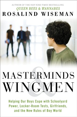 Masterminds and Wingmen: Helping Our Boys Cope with Schoolyard Power, Locker-Room Tests, Girlfriends, and the New Rules of Boy World by Rosalind Wiseman