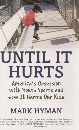Until It Hurts: America's Obsession with Youth Sports and How It Harms Our Kids by Mark Hyman
