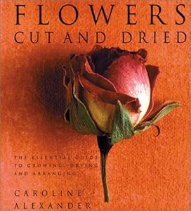 Flowers Cut and Dried: Essential Guide to Growing, Drying and Arranging