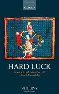 Hard Luck: How Luck Undermines Free Will and Moral Responsibility by Neil Levy