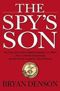 The Spy's Son: The True Story of the Highest-Ranking CIA Officer Ever Convicted of Espionage and the Son He Trained to Spy for Russia