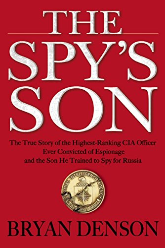 The Spy's Son: The True Story of the Highest-Ranking CIA Officer Ever Convicted of Espionage and the Son He Trained to Spy for Russia by Bryan Denson