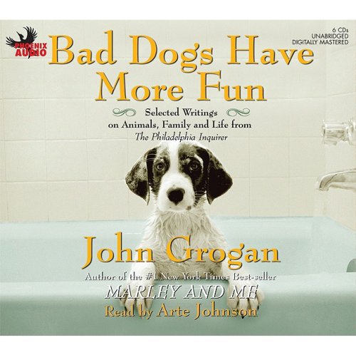 Bad Dogs Have More Fun: Selected Writings on Animals, Family and Life from the Philadelphia Inquirer by John Grogan