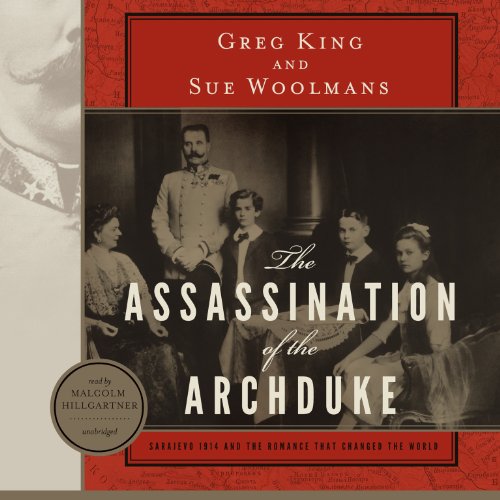 The Assassination of the Archduke: Sarajevo 1914 and the Romance That Changed the World by Greg King