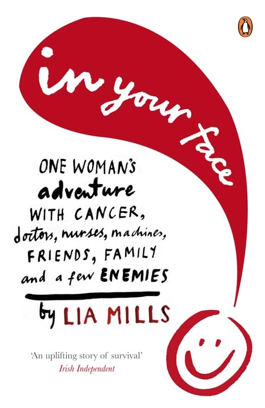 In Your Face: One Woman's Encounter with Cancer, Doctors, Nurses, Machines, Family, Friends, and a Few Enemies by Lia Mills