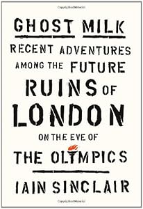 Ghost Milk: Recent Adventures Among the Future Ruins of London on the Eve of the