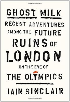 Ghost Milk: Recent Adventures Among the Future Ruins of London on the Eve of the