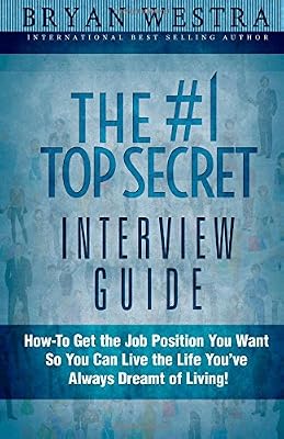 The #1 Top Secret Interview Guide: How-To Get the Job Position You Want So You Can Live the Life You Have Always Dreamt of Living!