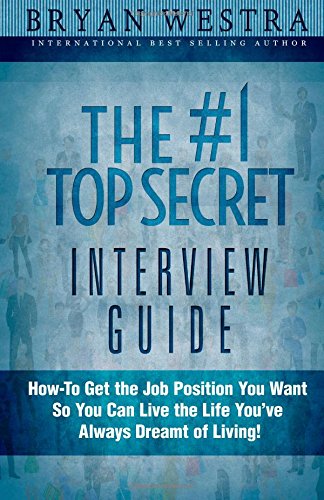 The #1 Top Secret Interview Guide: How-To Get the Job Position You Want So You Can Live the Life You Have Always Dreamt of Living! by Bryan Westra