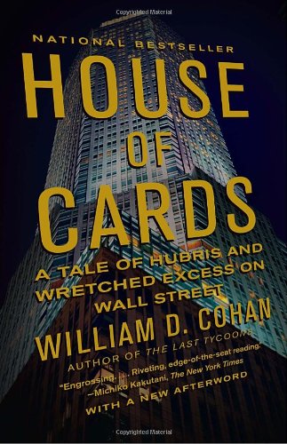 House of Cards: A Tale of Hubris and Wretched Excess on Wall Street by William D. Cohan