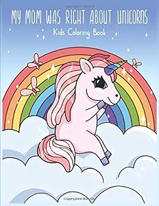 My Mom Was Right About Unicorns: A Kids Coloring Book for Girls Ages 4-8