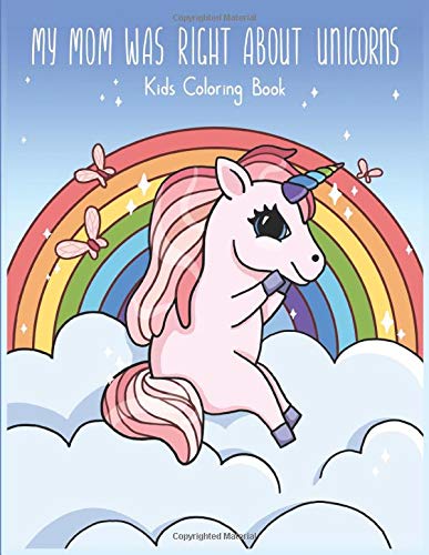 My Mom Was Right About Unicorns: A Kids Coloring Book for Girls Ages 4-8 by Ruby Rain