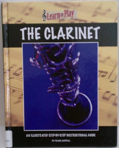Learn to Play the Clarinet: An Illustrated Step-by-step Instructional Guide by Frank Cappelli