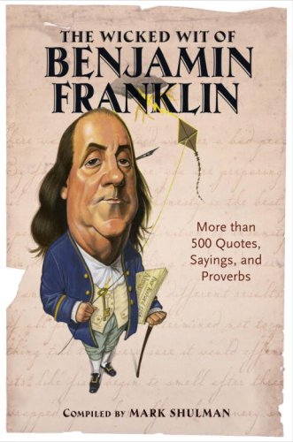 The Wicked Wit of Benjamin Franklin: More than 500 Quotes, Sayings, and Proverbs by Mark Shulman