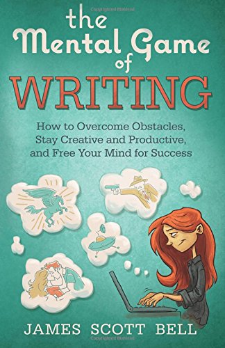 The Mental Game of Writing: How to Overcome Obstacles, Stay Creative and Product by James Scott Bell