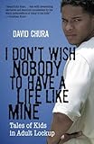 David Chura, "I Don't Wish Nobody to Have a Life Like Mine: Tales of Kids in Adult Lockup" (Beacon Press, 2010)