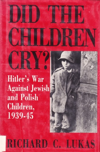 Did the Children Cry?: Hitler's War Against Jewish and Polish Children, 1939-1945 by Richard C. Lukas