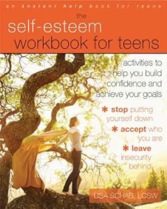 The Self-Esteem Workbook for Teens: Activities to Help You Build Confidence and Achieve Your Goals by Lisa M. Schab LCSW