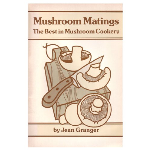 Mushroom Matings: The Best in Mushroom Cookery by Jean Granger