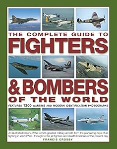 The Complete Guide to Fighters &amp; Bombers of the World: An Illustrated History of the World's Greatest Military Aircraft, from the Pioneering Days of ... and Stealth Bombers of the Present Day