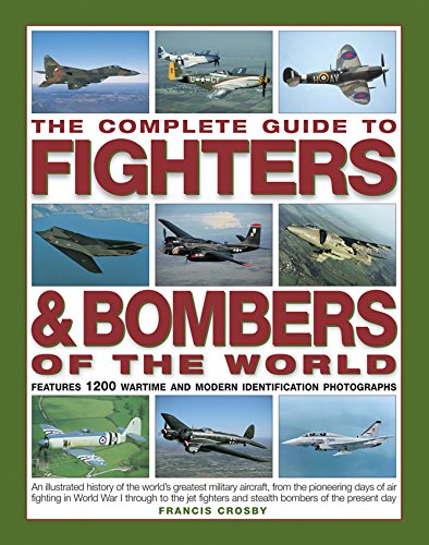 The Complete Guide to Fighters &amp; Bombers of the World: An Illustrated History of the World's Greatest Military Aircraft, from the Pioneering Days of ... and Stealth Bombers of the Present Day by Francis Crosby