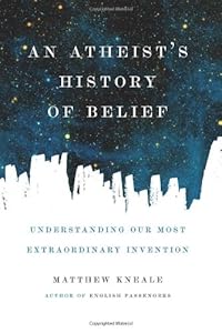 An Atheist's History of Belief: Understanding Our Most Extraordinary Invention