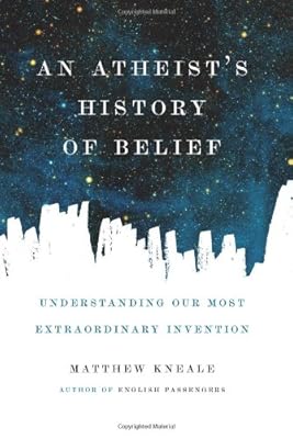 An Atheist's History of Belief: Understanding Our Most Extraordinary Invention