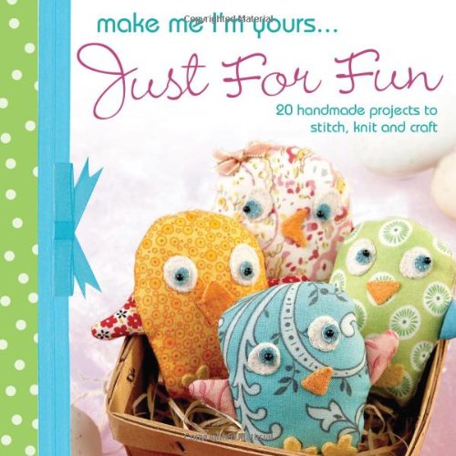 Make Me I'm Yours...Just for Fun: 20 craft projects to stich, knit or create by Various