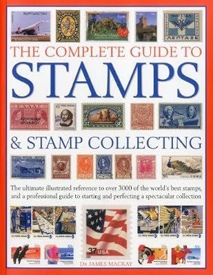 The Complete Guide to Stamps &amp; Stamp Collecting: The ultimate illustrated reference to over 3000 of the world's best stamps, and a professional guide ... and perfecting a spectacular collection