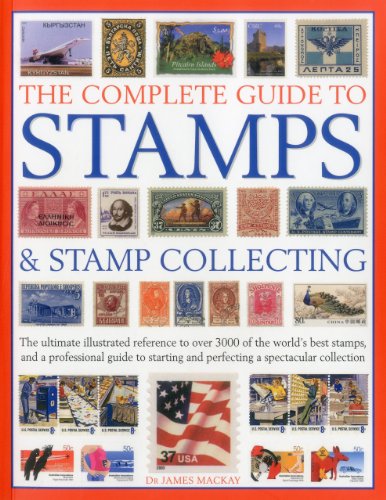 The Complete Guide to Stamps &amp; Stamp Collecting: The ultimate illustrated reference to over 3000 of the world's best stamps, and a professional guide ... and perfecting a spectacular collection by James Mackay