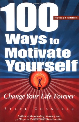 100 Ways to Motivate Yourself: Change Your Life Forever by Steve Chandler