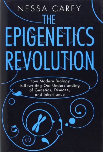 The Epigenetics Revolution: How Modern Biology Is Rewriting Our Understanding of Genetics, Disease, and Inheritance by Nessa Carey