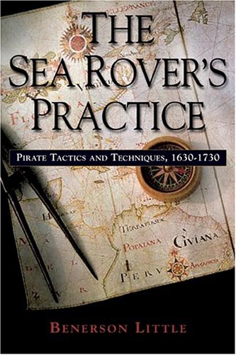 The Sea Rover's Practice: Pirate Tactics and Techniques, 1630-1730 by Benerson Little
