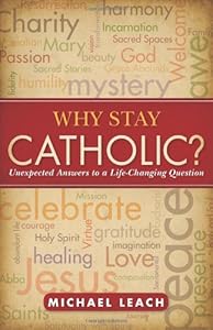 Why Stay Catholic?: Unexpected Answers to a Life-Changing Question