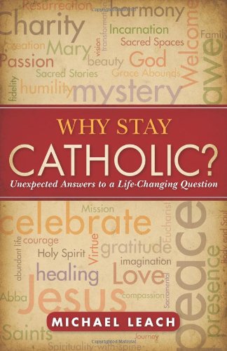 Why Stay Catholic?: Unexpected Answers to a Life-Changing Question by Michael Leach