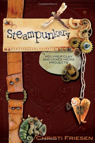 Steampunkery: Polymer Clay and Mixed Media Projects by Christi Friesen