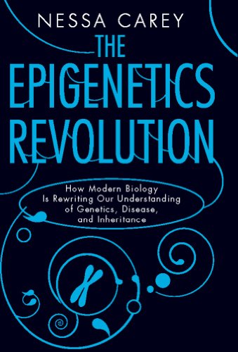 The Epigenetics Revolution: How Modern Biology Is Rewriting Our Understanding of Genetics, Disease, and Inheritance by Nessa Carey