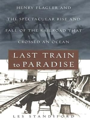 Last Train to Paradise: Henry Flagler and the Spectacular Rise and Fall of the Railroad That Crossed an Ocean