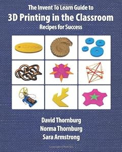 The Invent To Learn Guide to 3D Printing in the Classroom: Recipes for Success by David Thornburg Ph.D.                       ,