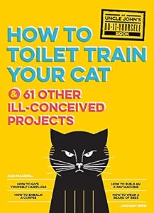 Uncle John's How to Toilet Train Your Cat: And 61 Other Ill-Conceived Projects