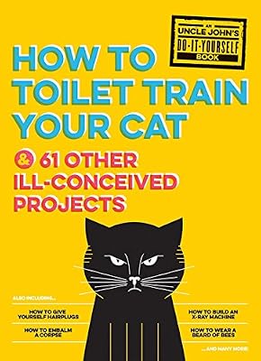 Uncle John's How to Toilet Train Your Cat: And 61 Other Ill-Conceived Projects