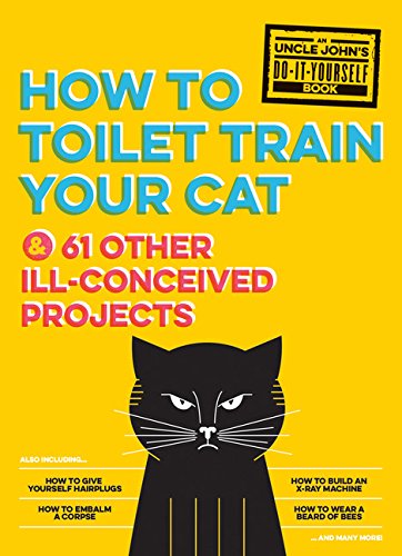 Uncle John's How to Toilet Train Your Cat: And 61 Other Ill-Conceived Projects by Bathroom Readers' Institute