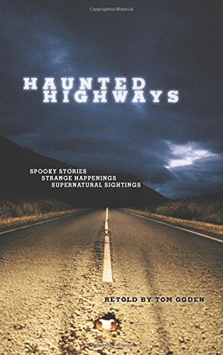 Haunted Highways: Spooky Stories, Strange Happenings, And Supernatural Sightings by Tom Ogden
