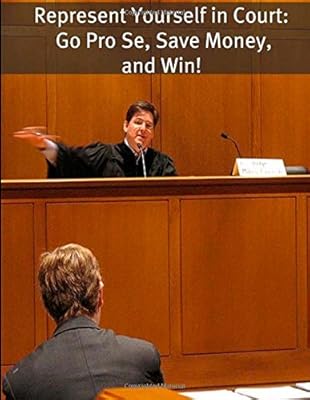 Represent Yourself in Court: Go Pro Se, Save Money, and Win!