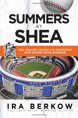 Summers at Shea: Tom Seaver Loses His Overcoat and Other Mets Stories by Ira Berkow
