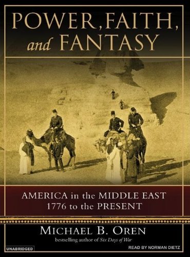 Power, Faith, and Fantasy: America in the Middle East: 1776 to the Present by Michael B. Oren