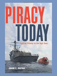 Piracy Today: Fighting Villainy on the High Sea by John C. Payne